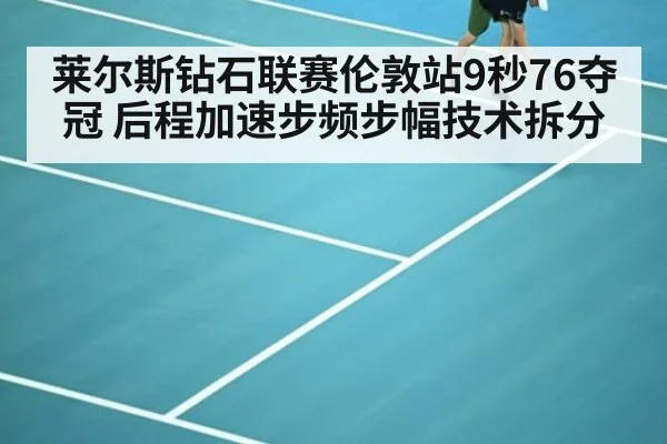 莱尔斯钻石联赛伦敦站9秒76夺冠 后程加速步频步幅技术拆分（KAIYUN SPORTS）