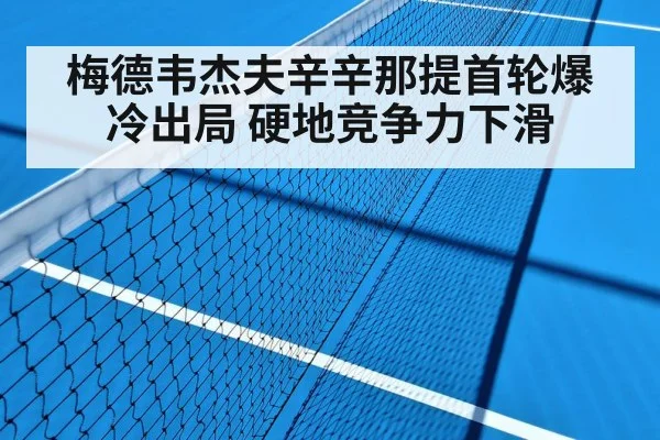 梅德韦杰夫辛辛那提首轮爆冷出局 硬地竞争力下滑（KAIYUN SPORTS）