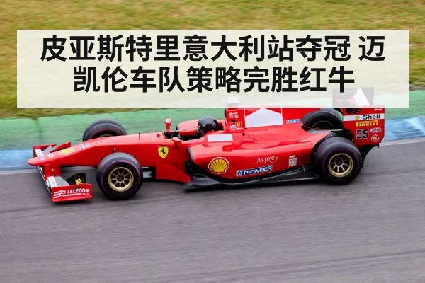 皮亚斯特里意大利站夺冠 迈凯伦车队策略完胜红牛（KAIYUN SPORTS）