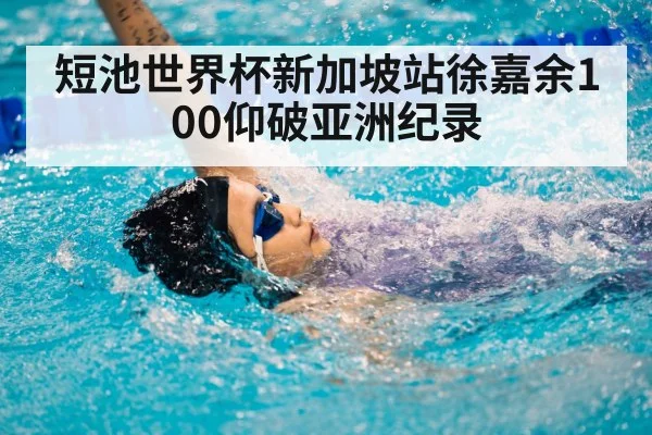 短池世界杯新加坡站徐嘉余100仰破亚洲纪录（KAIYUN SPORTS）