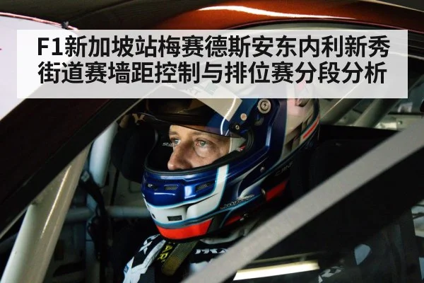 F1新加坡站梅赛德斯安东内利新秀街道赛墙距控制与排位赛分段分析