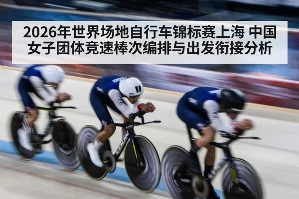 2026年世界场地自行车锦标赛上海 中国女子团体竞速棒次编排与出发衔接分析