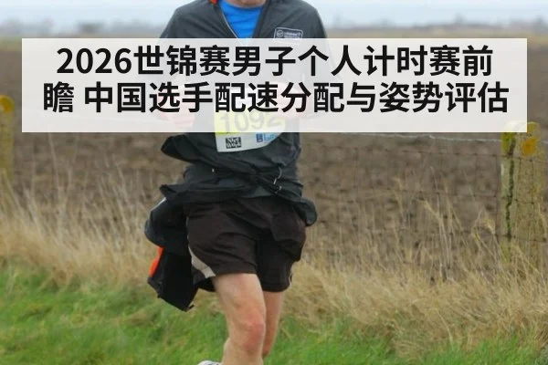 2026世锦赛男子个人计时赛前瞻 中国选手配速分配与姿势评估