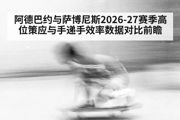阿德巴约与萨博尼斯2026-27赛季高位策应与手递手效率数据对比前瞻