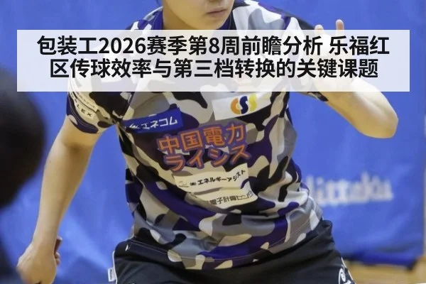 包装工2026赛季第8周前瞻分析 乐福红区传球效率与第三档转换的关键课题